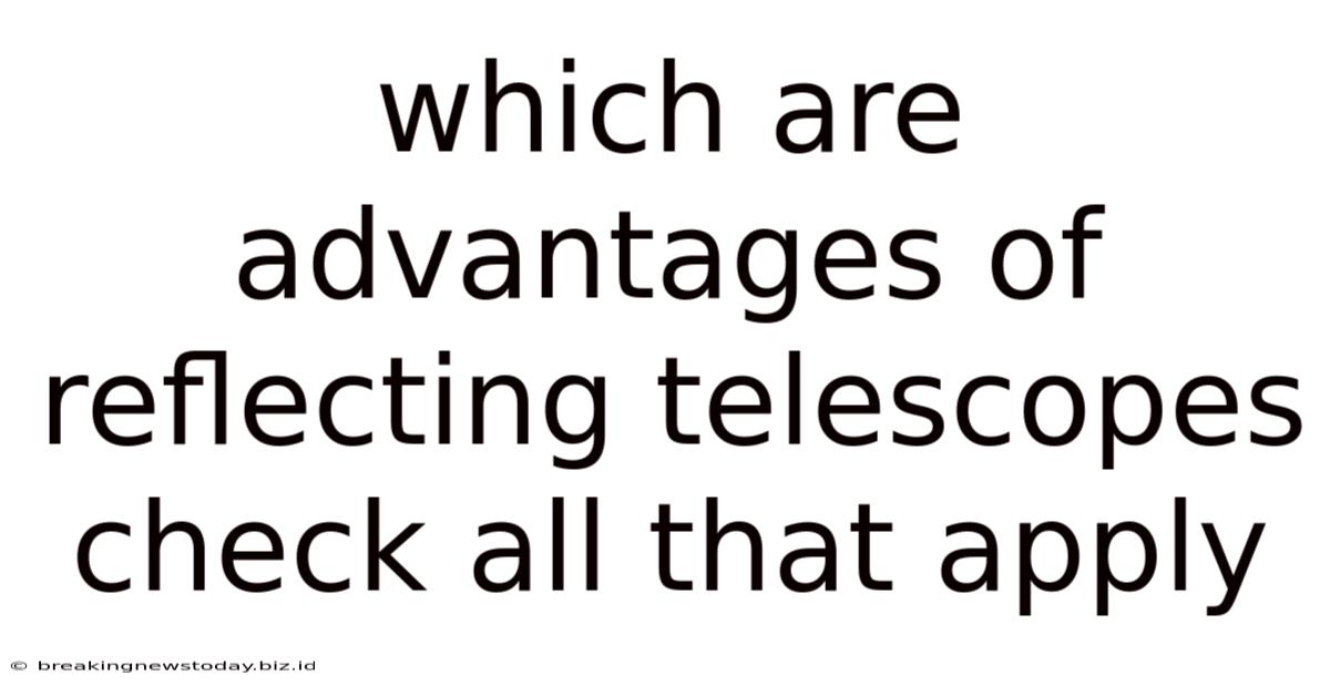 Which Are Advantages Of Reflecting Telescopes Check All That Apply