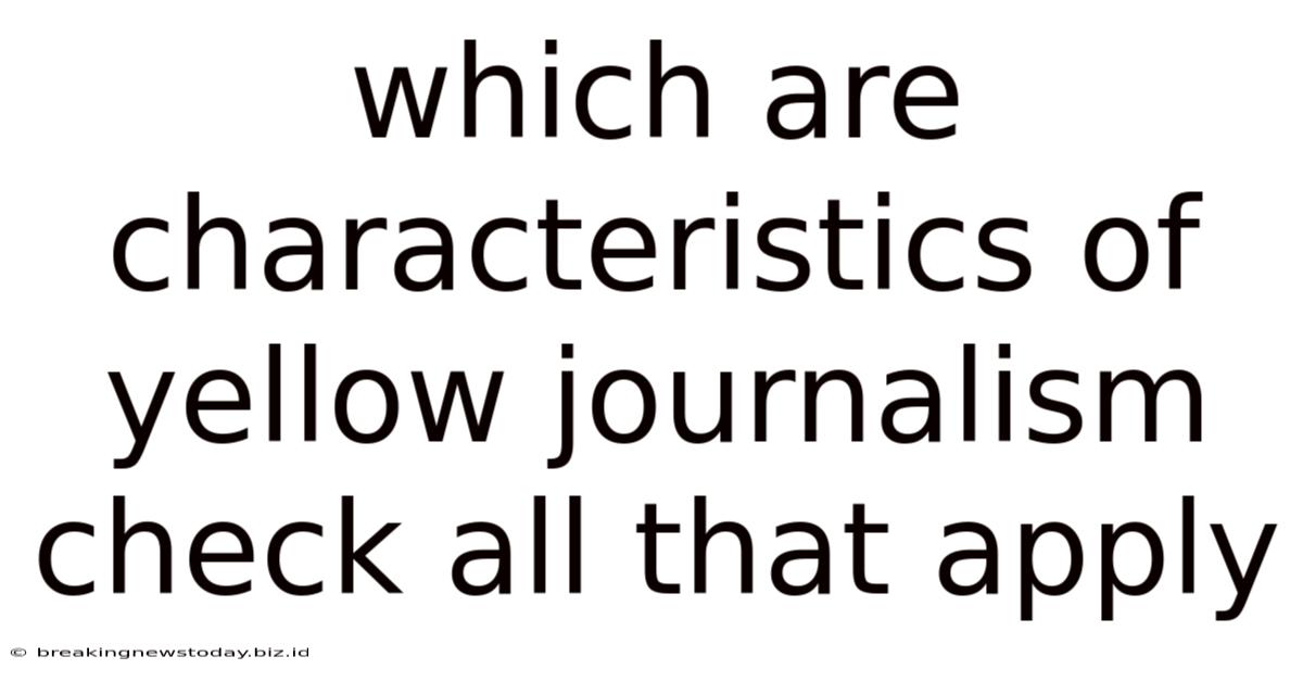 Which Are Characteristics Of Yellow Journalism Check All That Apply
