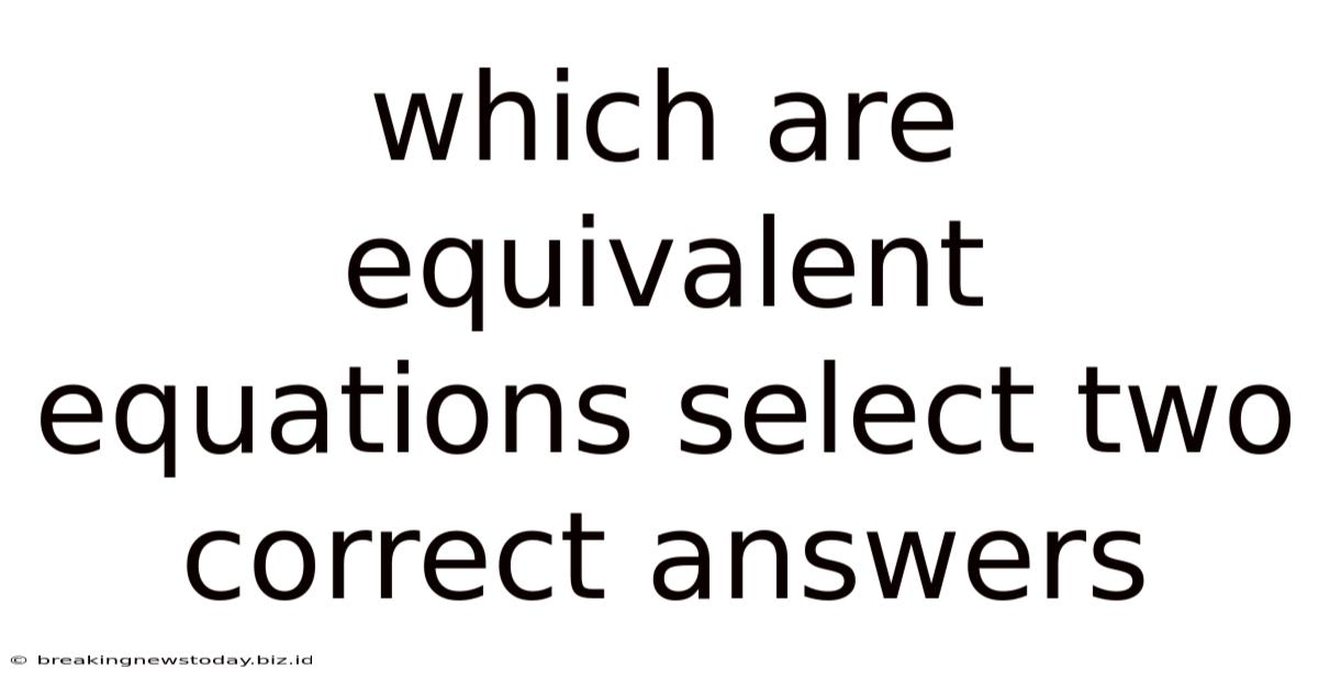 Which Are Equivalent Equations Select Two Correct Answers