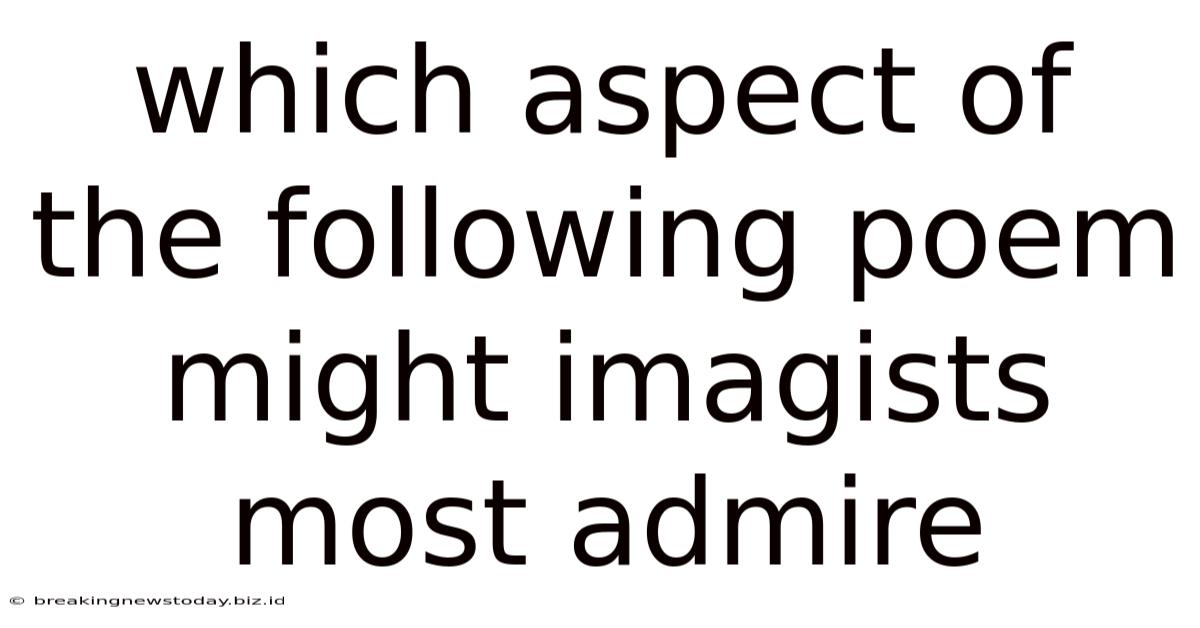 Which Aspect Of The Following Poem Might Imagists Most Admire