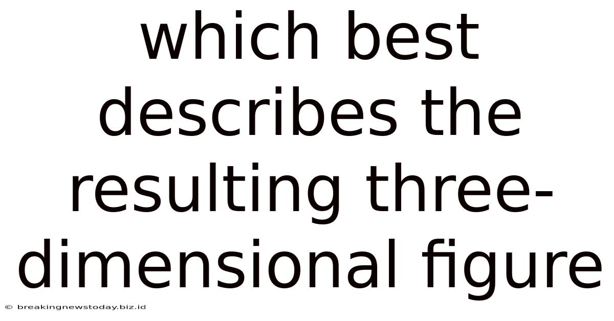 Which Best Describes The Resulting Three-dimensional Figure