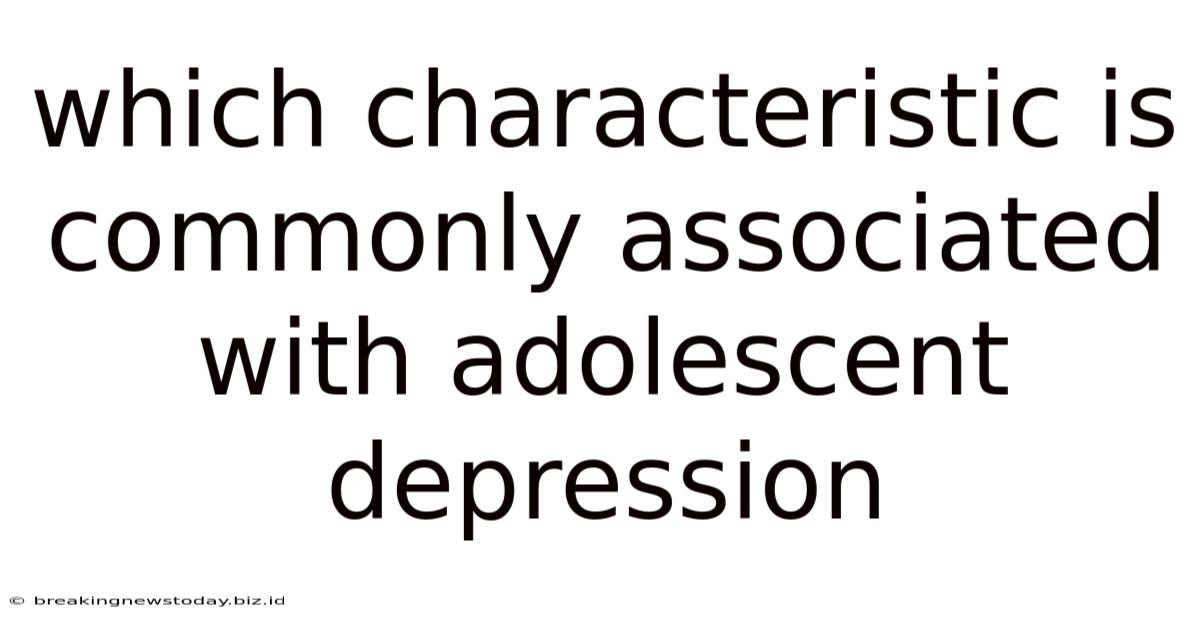Which Characteristic Is Commonly Associated With Adolescent Depression