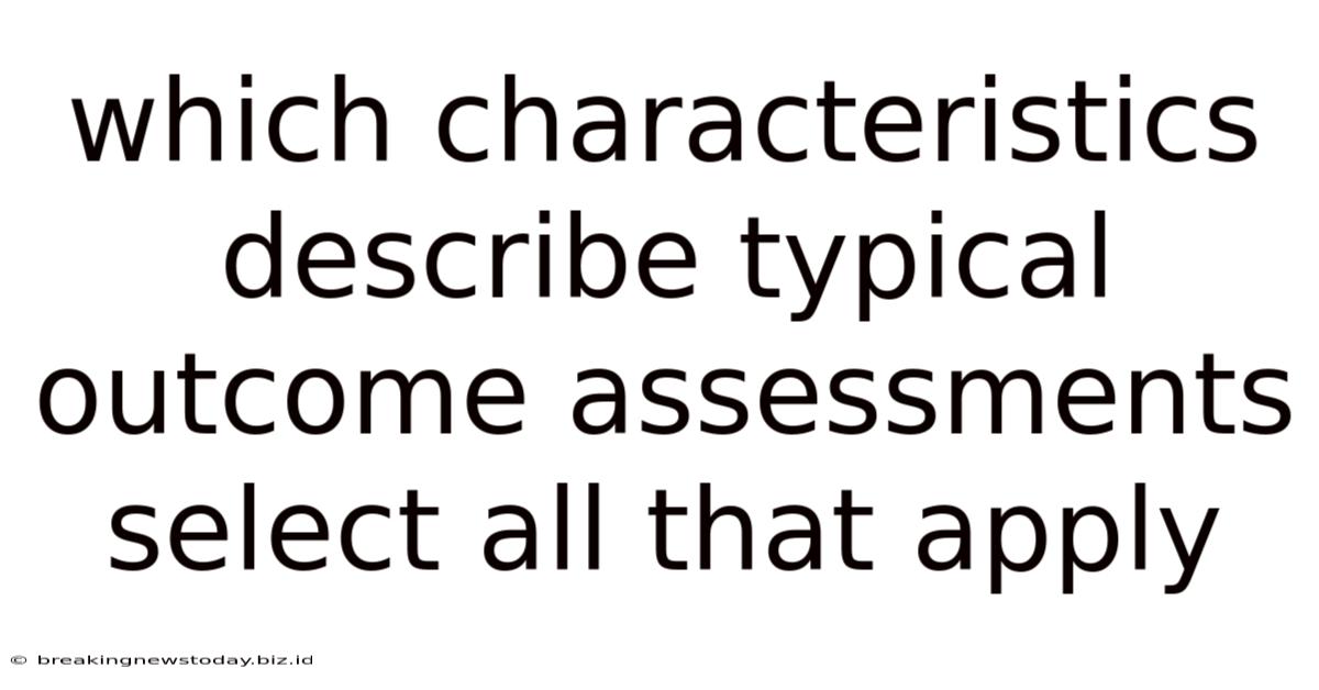 Which Characteristics Describe Typical Outcome Assessments Select All That Apply