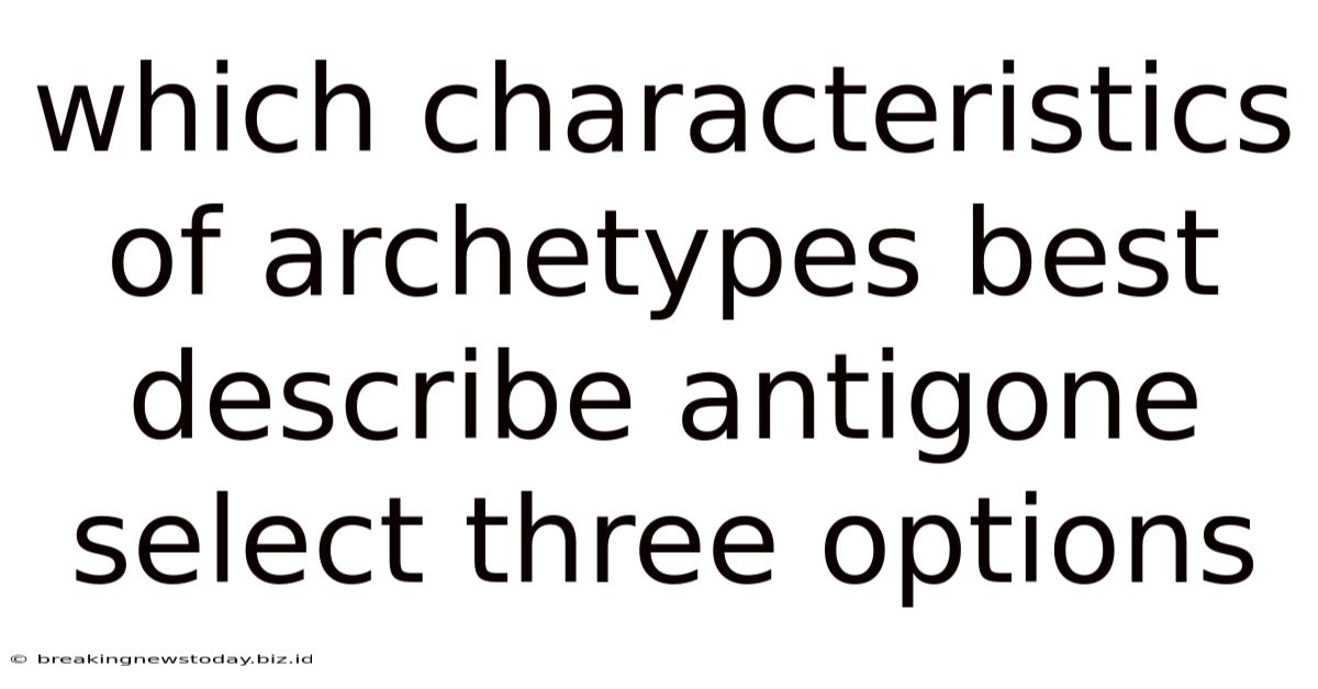 Which Characteristics Of Archetypes Best Describe Antigone Select Three Options
