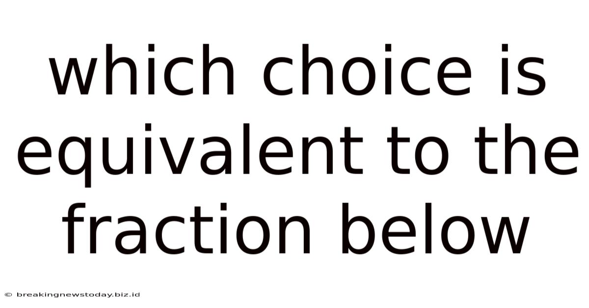 Which Choice Is Equivalent To The Fraction Below