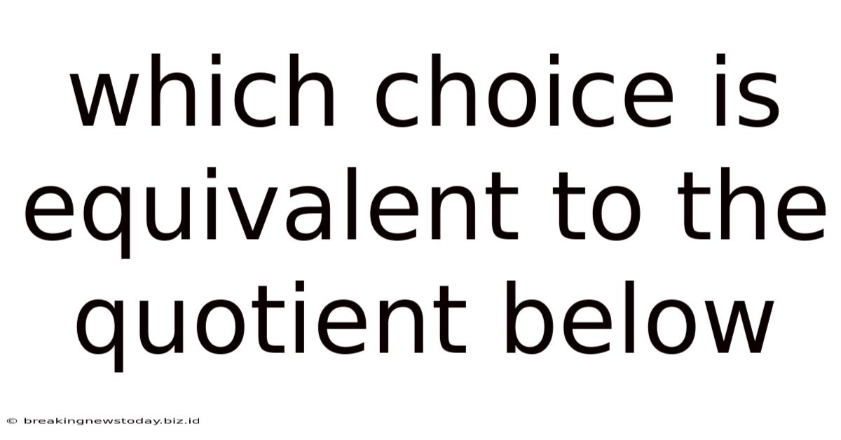 Which Choice Is Equivalent To The Quotient Below