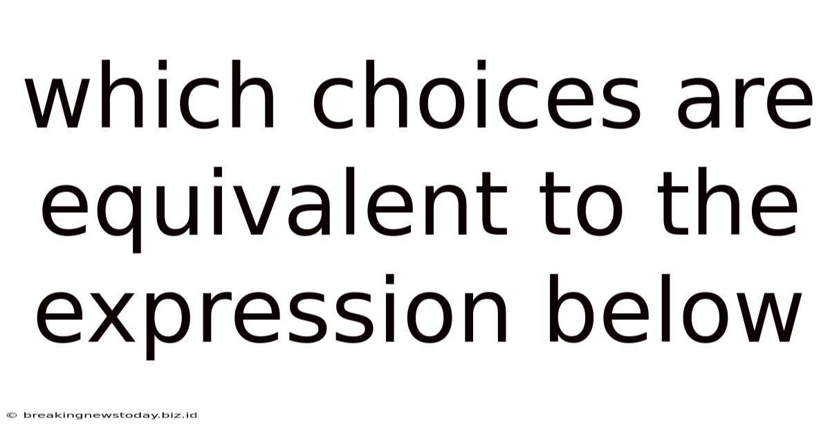 Which Choices Are Equivalent To The Expression Below
