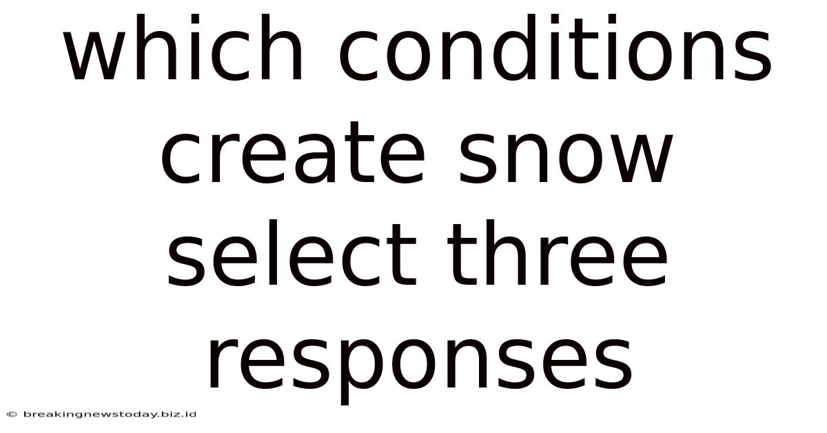 Which Conditions Create Snow Select Three Responses