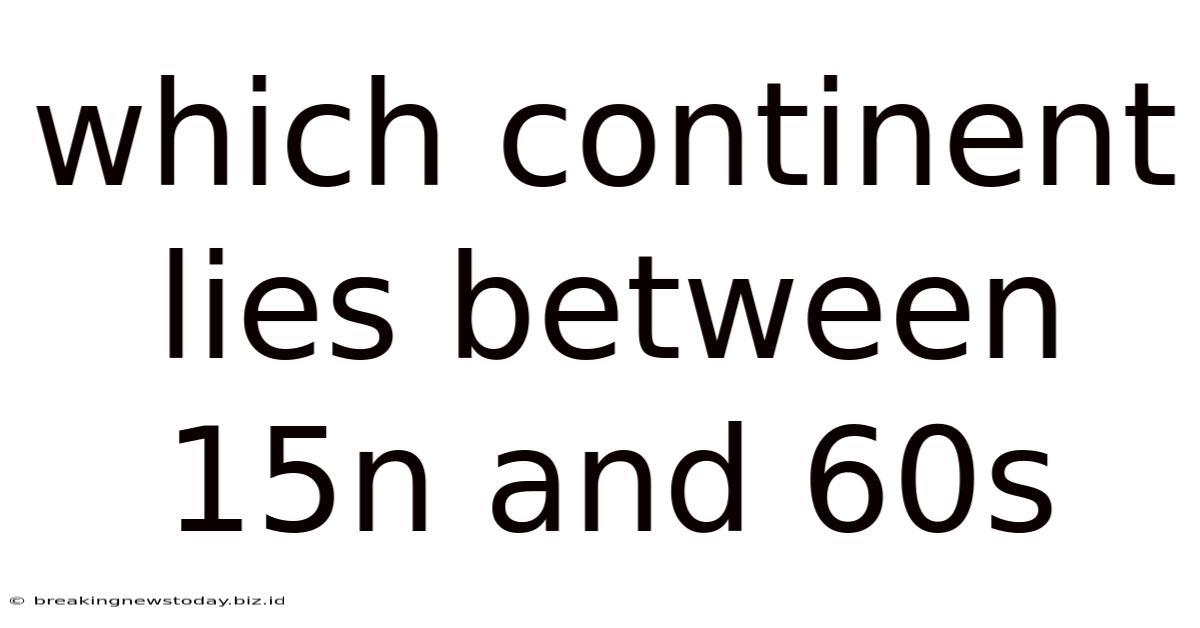 Which Continent Lies Between 15n And 60s