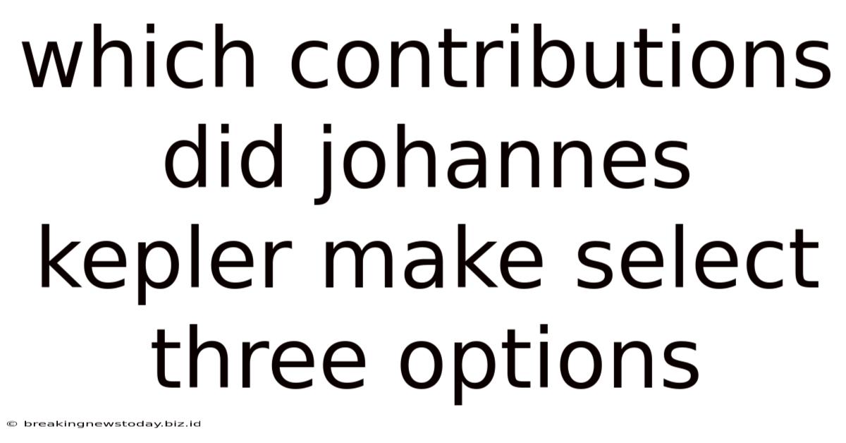 Which Contributions Did Johannes Kepler Make Select Three Options