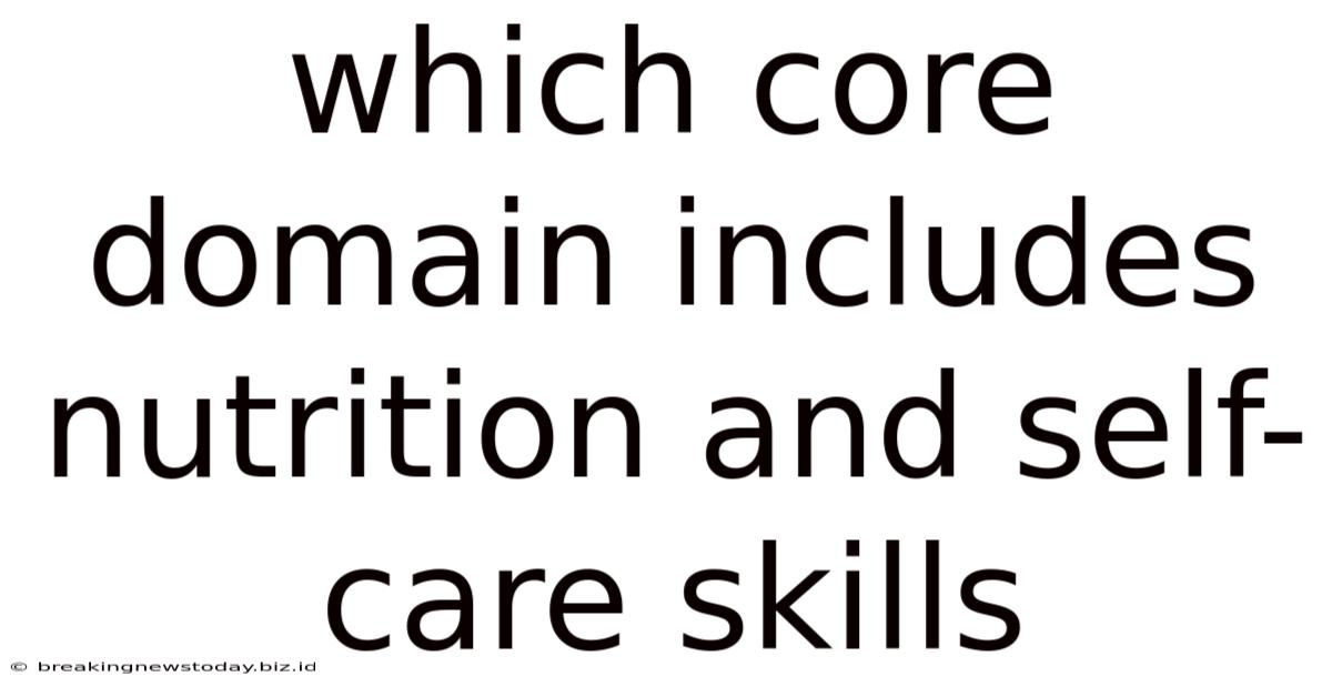 Which Core Domain Includes Nutrition And Self-care Skills