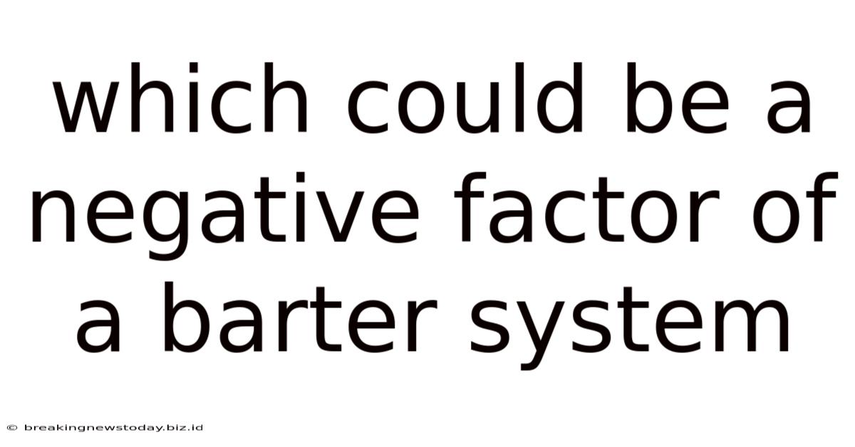 Which Could Be A Negative Factor Of A Barter System