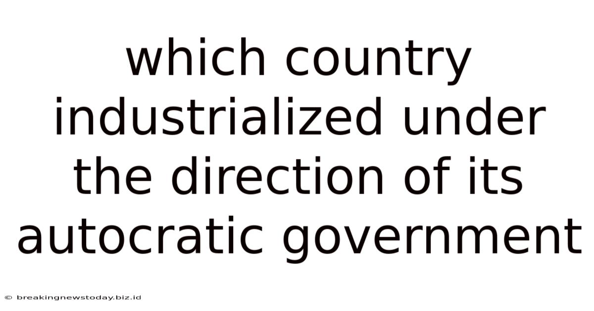 Which Country Industrialized Under The Direction Of Its Autocratic Government