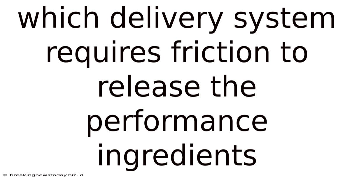 Which Delivery System Requires Friction To Release The Performance Ingredients