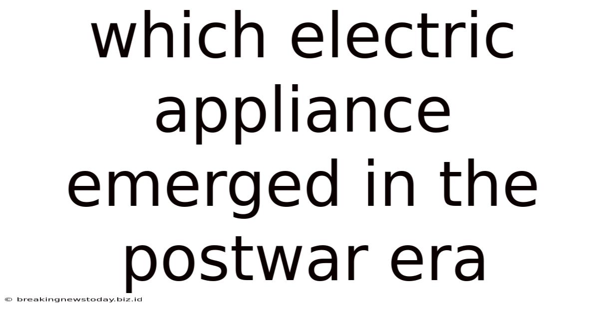 Which Electric Appliance Emerged In The Postwar Era