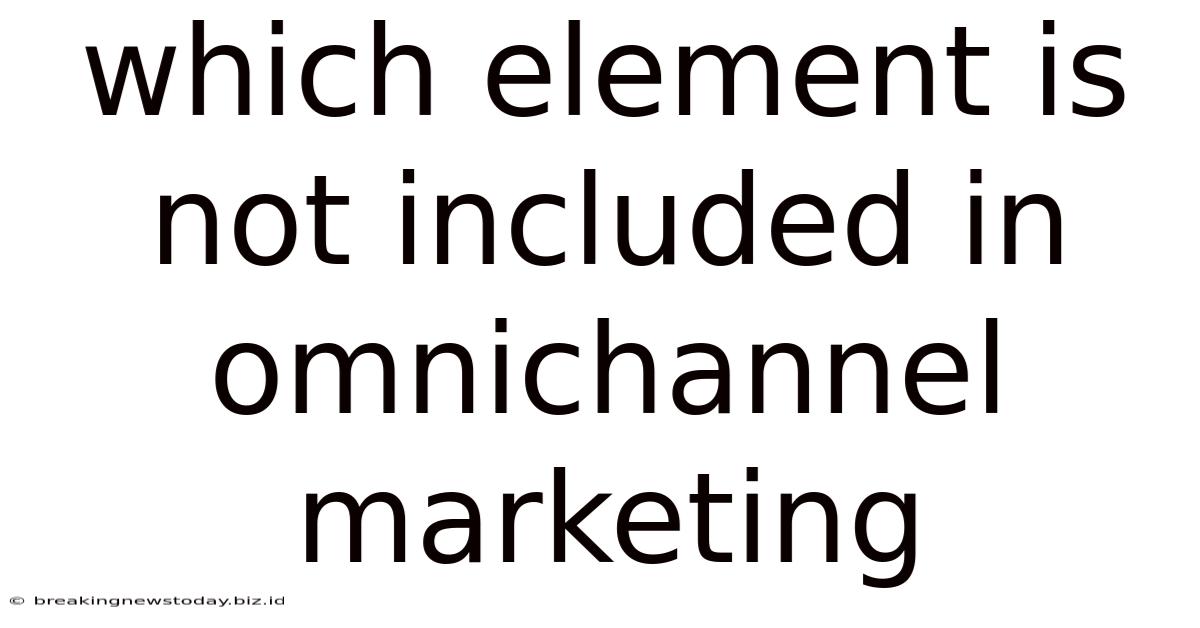 Which Element Is Not Included In Omnichannel Marketing