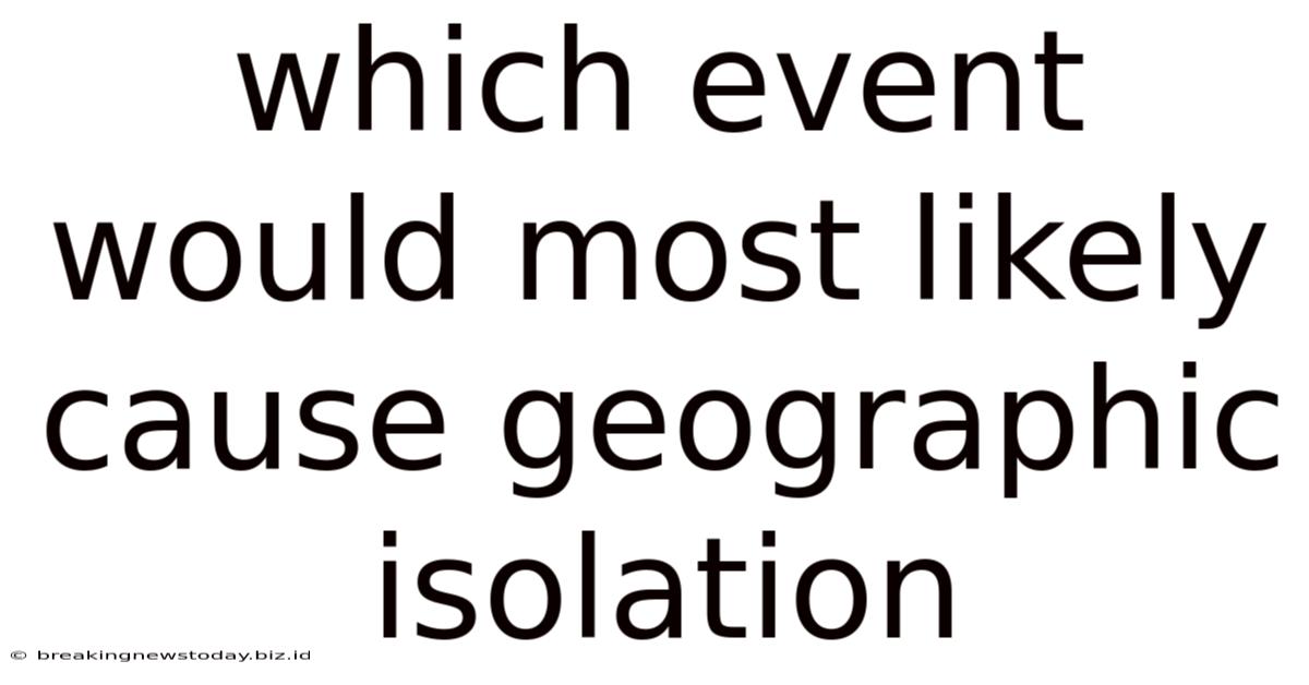 Which Event Would Most Likely Cause Geographic Isolation