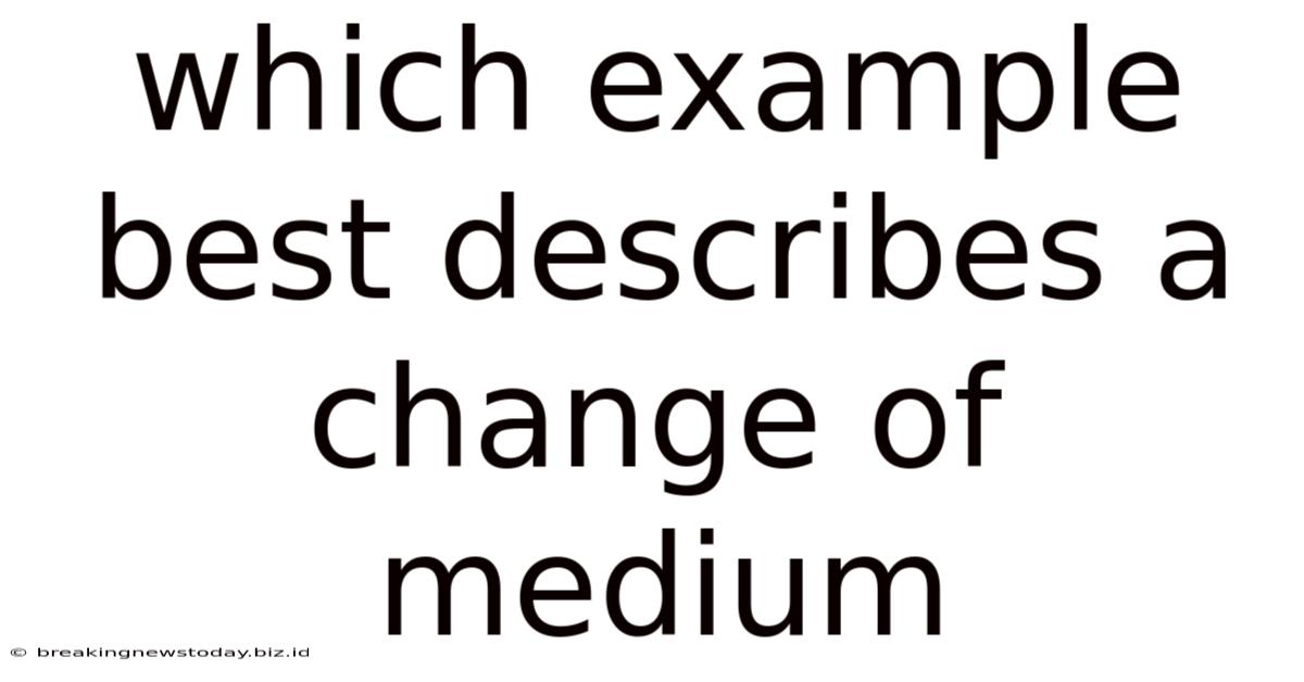 Which Example Best Describes A Change Of Medium