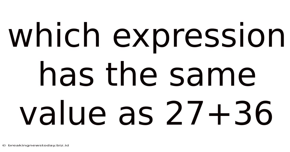 Which Expression Has The Same Value As 27+36