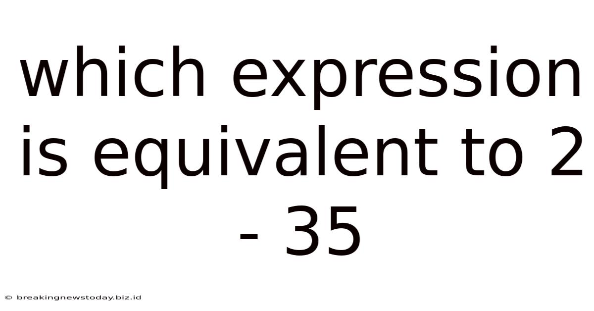 Which Expression Is Equivalent To 2 - 35
