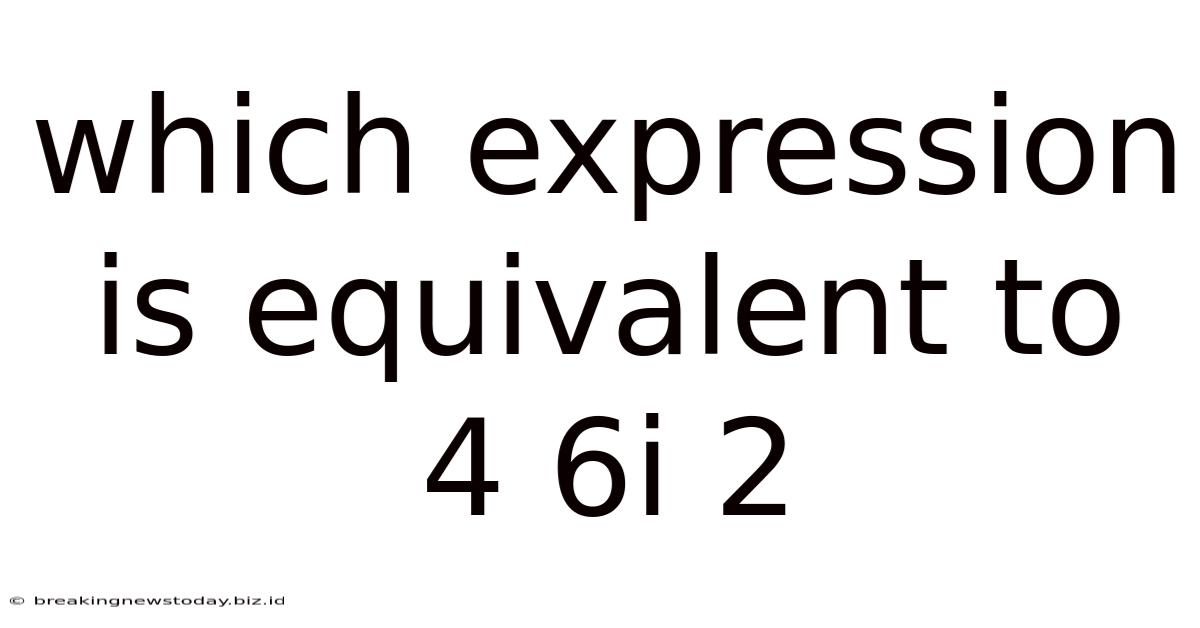 Which Expression Is Equivalent To 4 6i 2