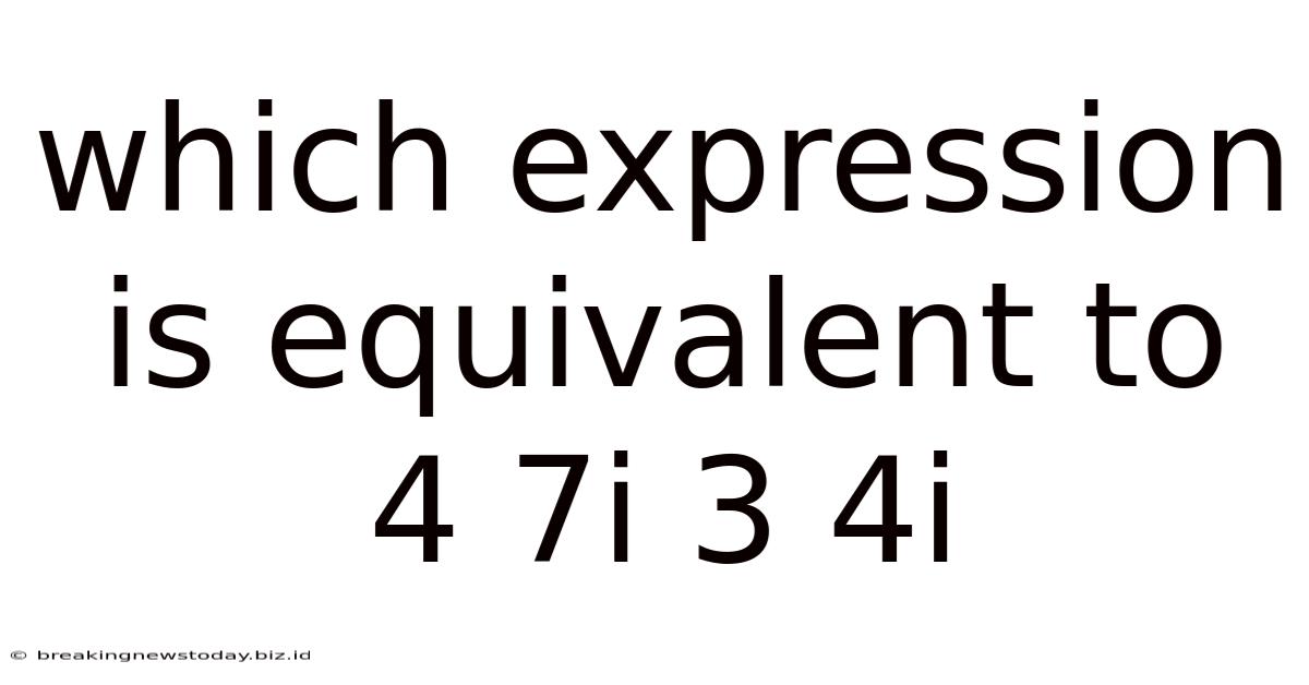 Which Expression Is Equivalent To 4 7i 3 4i