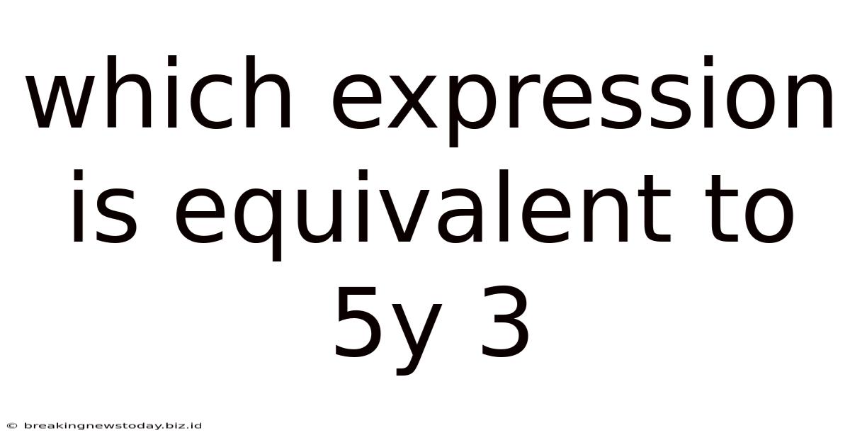 Which Expression Is Equivalent To 5y 3