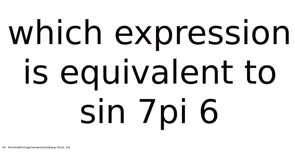 Which Expression Is Equivalent To Sin 7pi 6