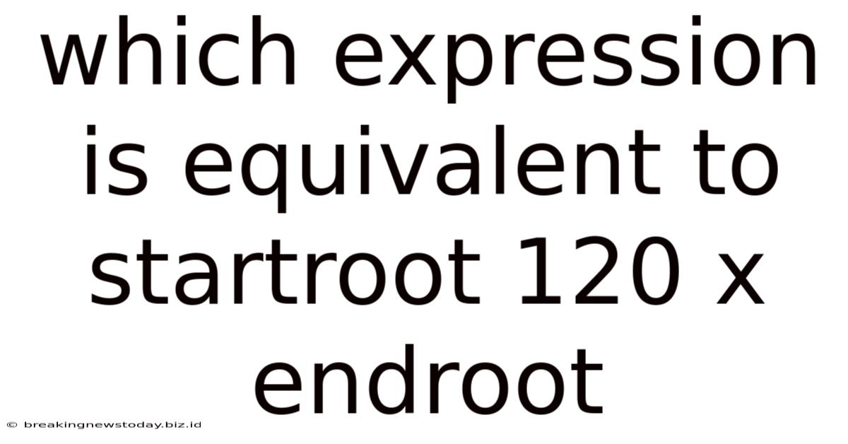 Which Expression Is Equivalent To Startroot 120 X Endroot