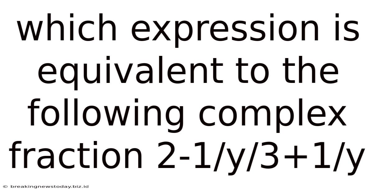 Which Expression Is Equivalent To The Following Complex Fraction 2-1/y/3+1/y