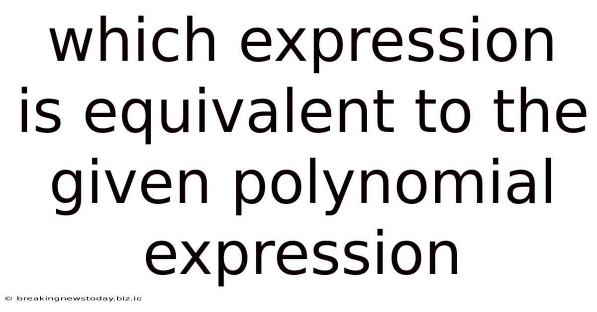 Which Expression Is Equivalent To The Given Polynomial Expression
