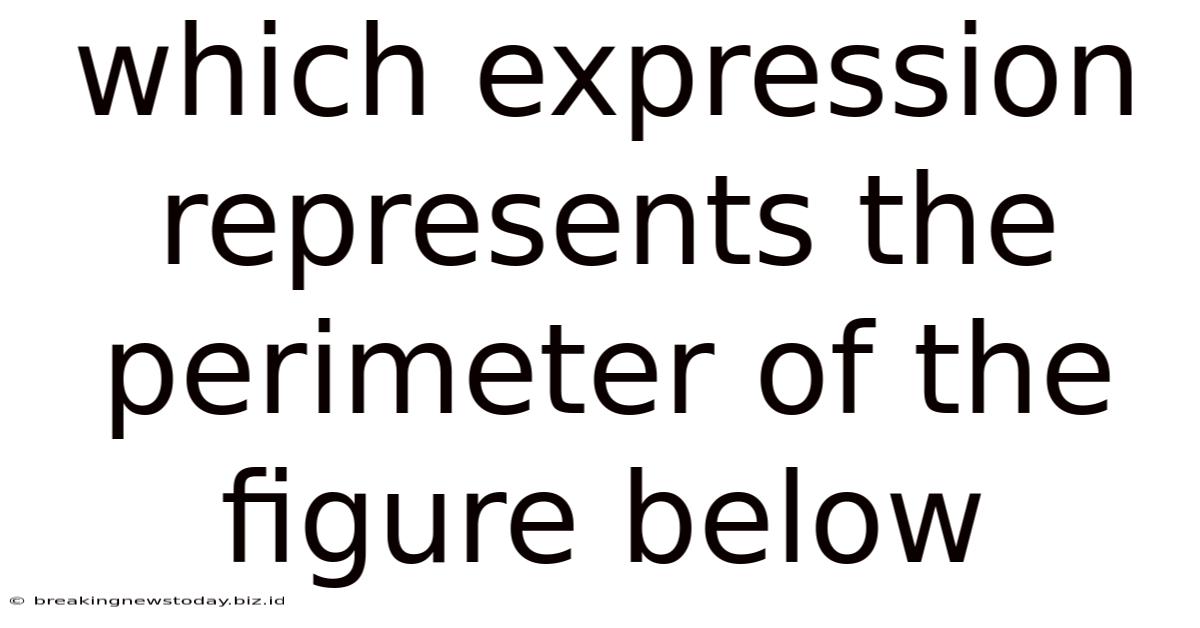 Which Expression Represents The Perimeter Of The Figure Below