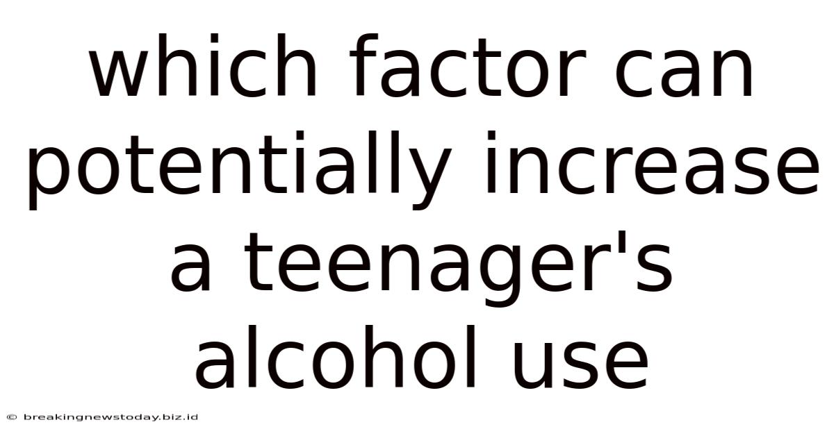 Which Factor Can Potentially Increase A Teenager's Alcohol Use