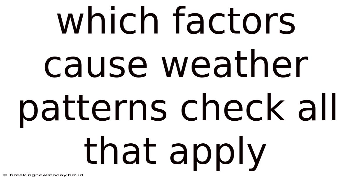 Which Factors Cause Weather Patterns Check All That Apply