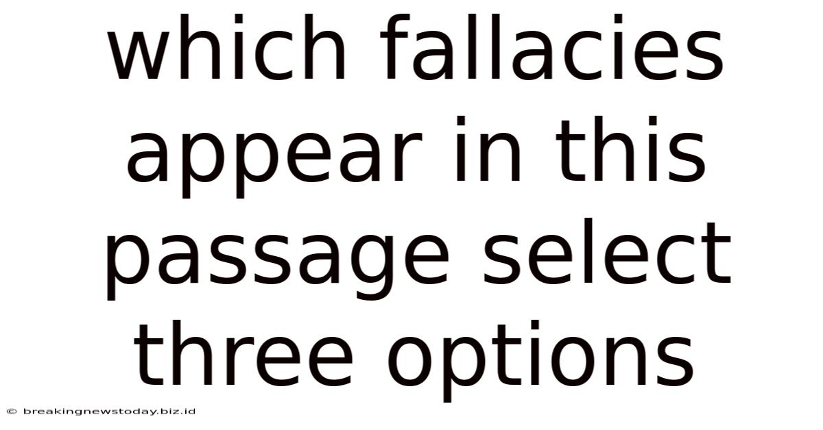 Which Fallacies Appear In This Passage Select Three Options