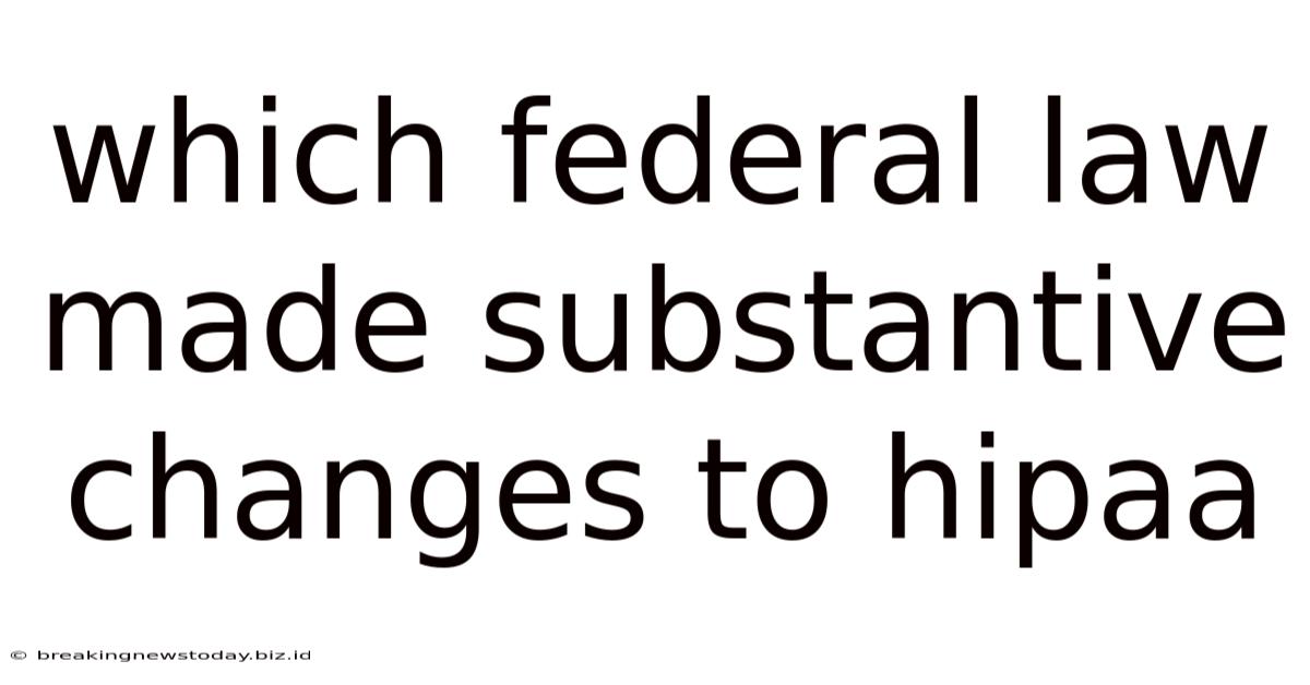 Which Federal Law Made Substantive Changes To Hipaa