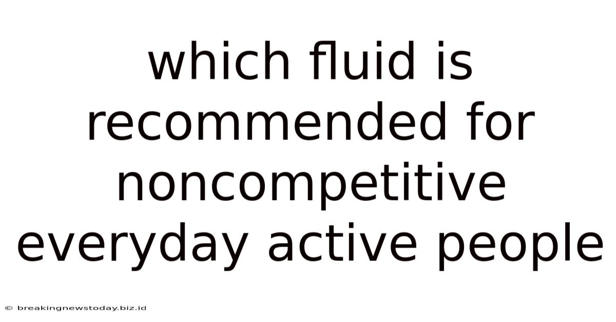 Which Fluid Is Recommended For Noncompetitive Everyday Active People