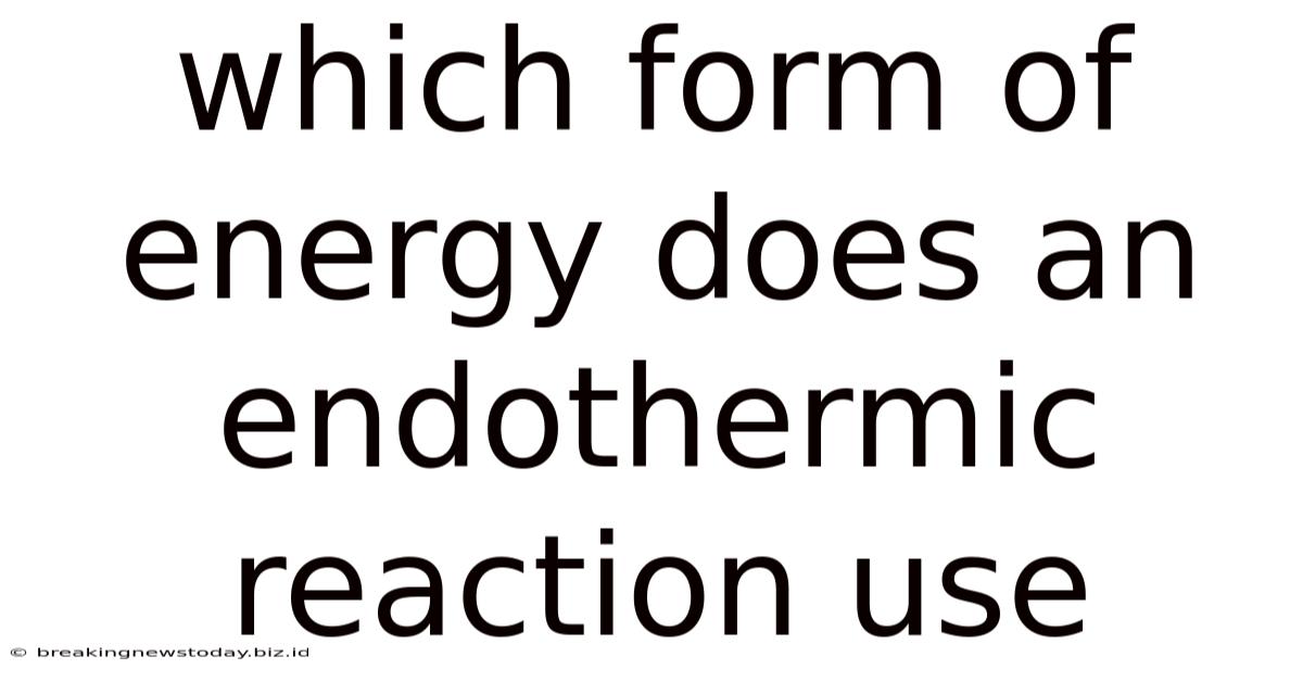 Which Form Of Energy Does An Endothermic Reaction Use
