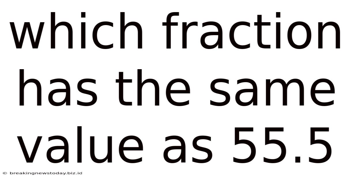 Which Fraction Has The Same Value As 55.5