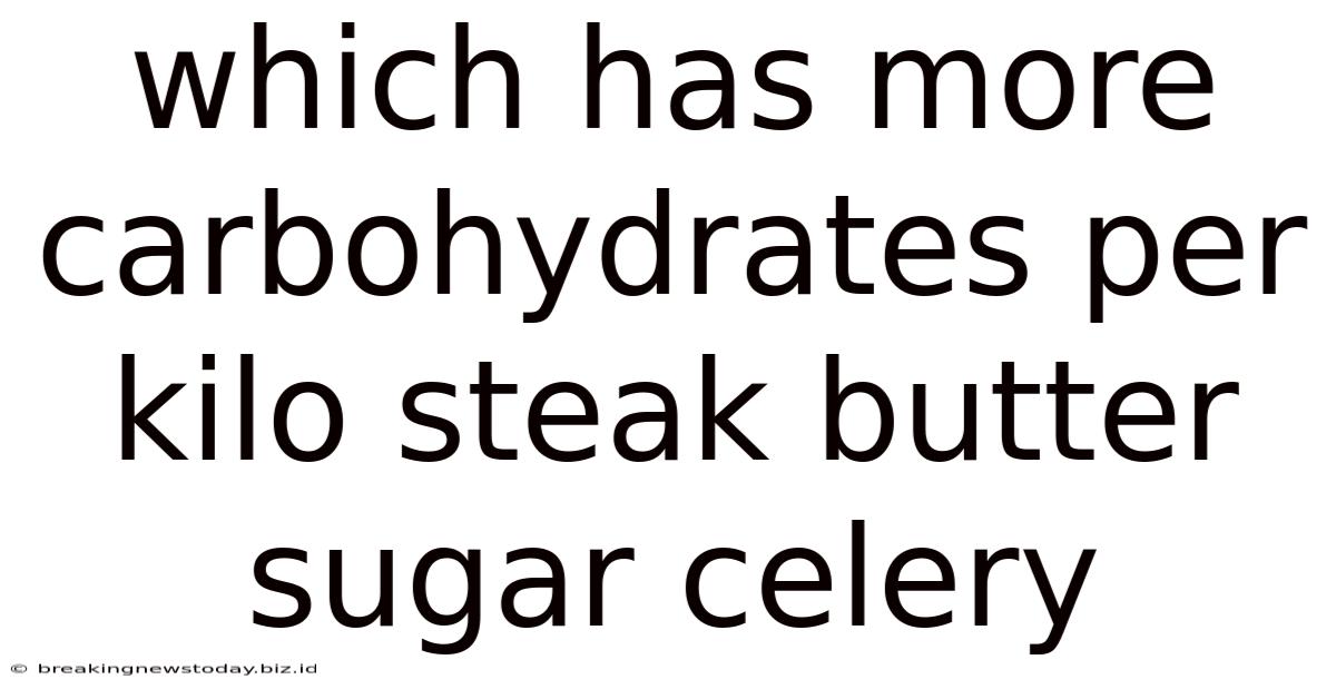Which Has More Carbohydrates Per Kilo Steak Butter Sugar Celery