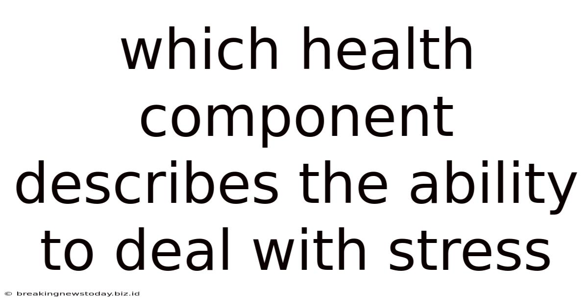 Which Health Component Describes The Ability To Deal With Stress
