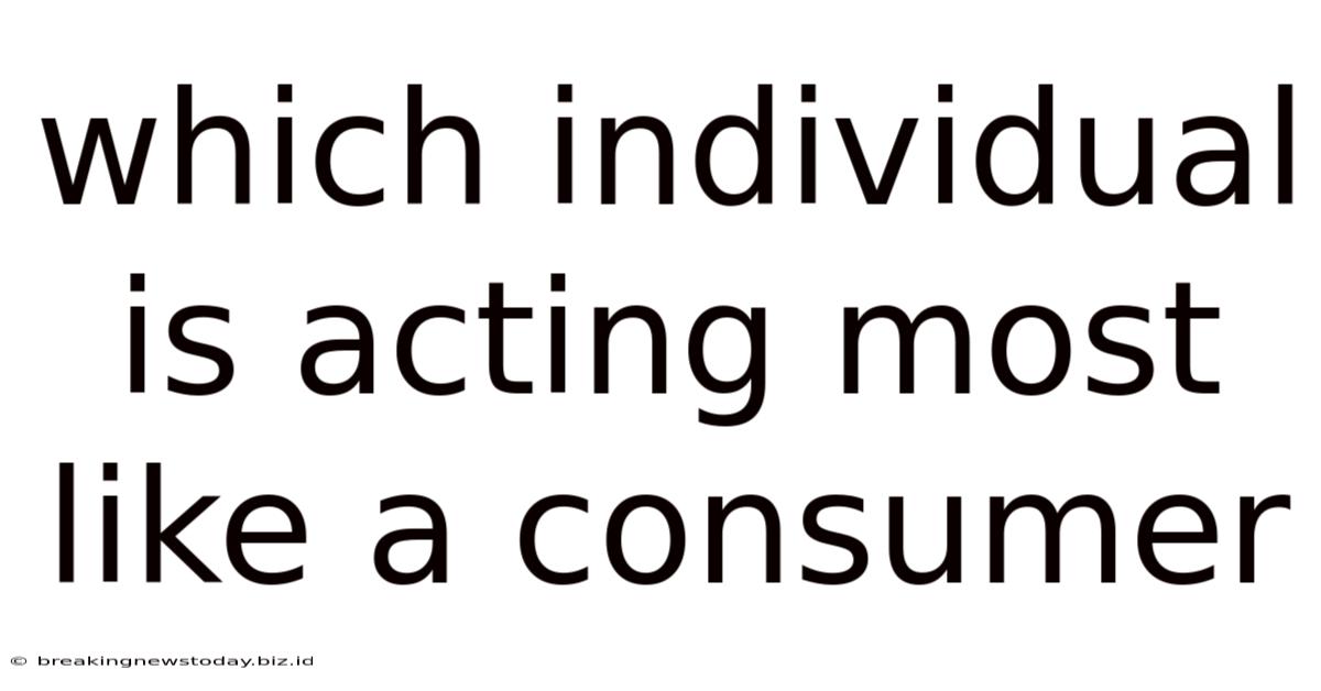 Which Individual Is Acting Most Like A Consumer