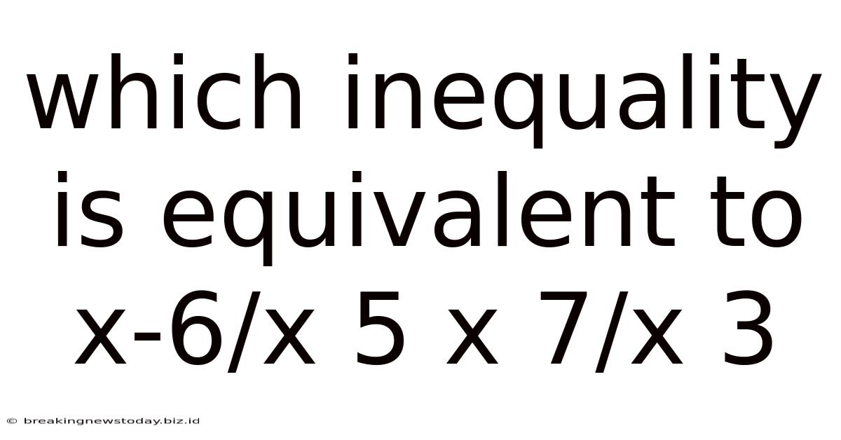 Which Inequality Is Equivalent To X-6/x 5 X 7/x 3