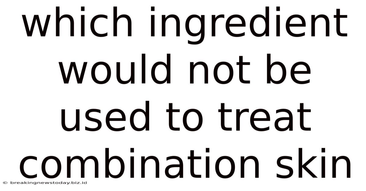 Which Ingredient Would Not Be Used To Treat Combination Skin