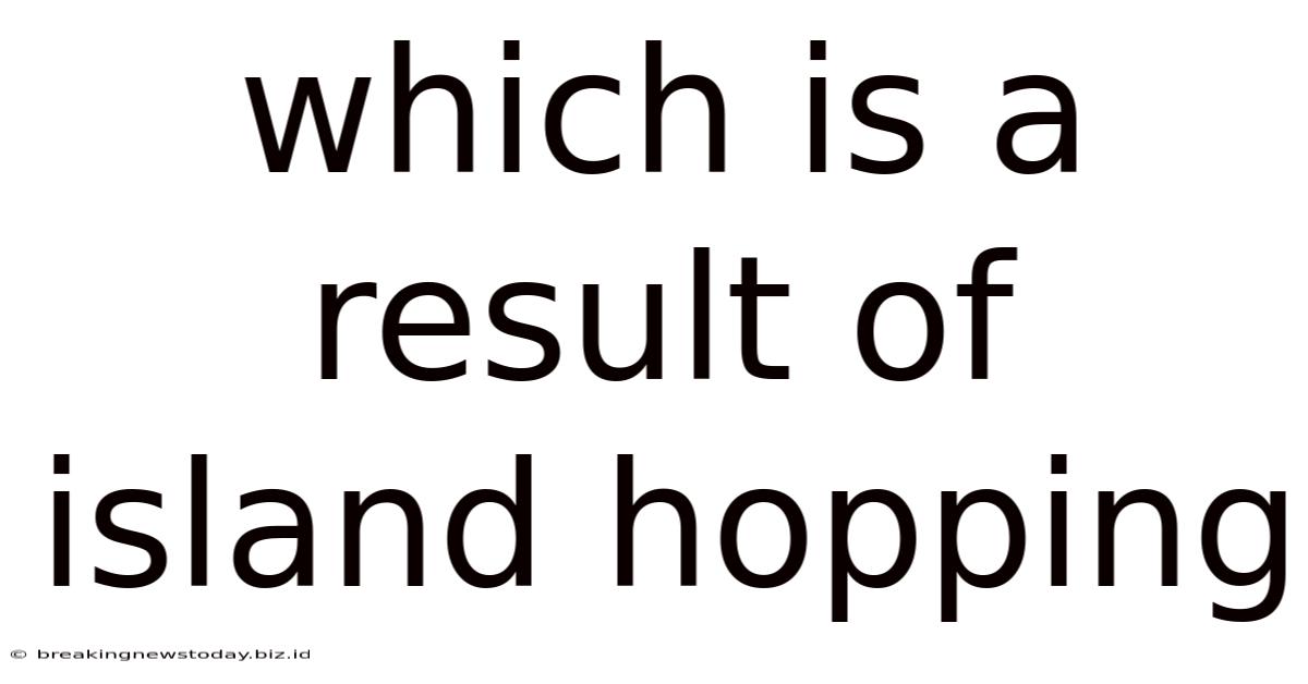 Which Is A Result Of Island Hopping