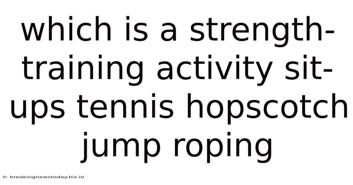 Which Is A Strength-training Activity Sit-ups Tennis Hopscotch Jump Roping