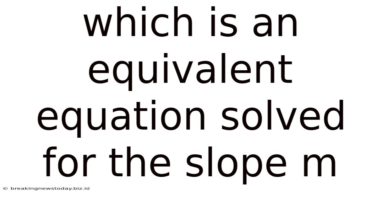 Which Is An Equivalent Equation Solved For The Slope M