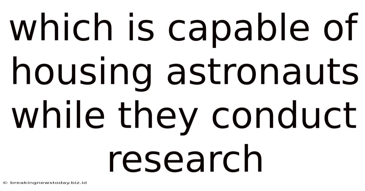 Which Is Capable Of Housing Astronauts While They Conduct Research