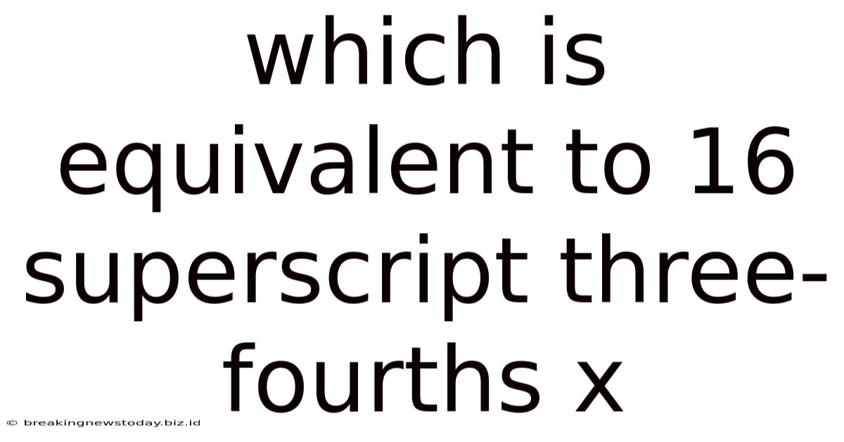 Which Is Equivalent To 16 Superscript Three-fourths X