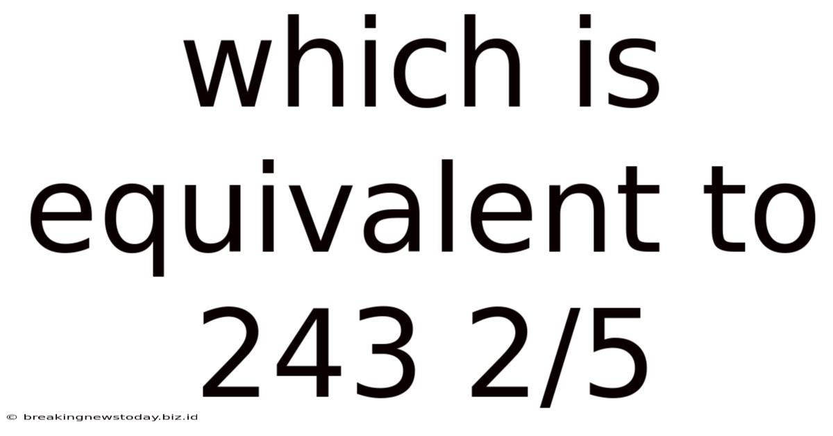 Which Is Equivalent To 243 2/5